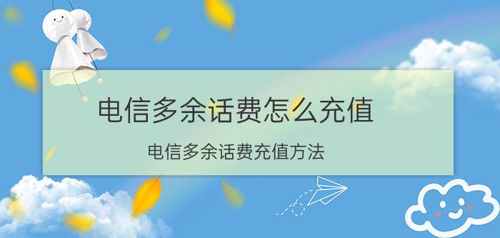 电信多余话费怎么充值 电信多余话费充值方法